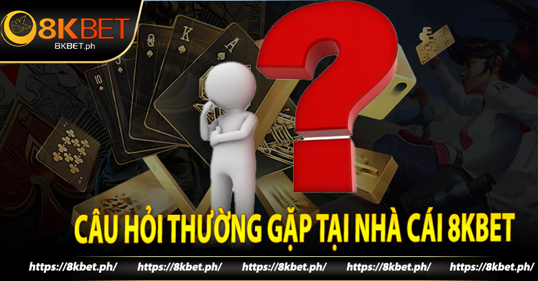 Câu Hỏi Thường Gặp Tại Nhà Cái 8kbet